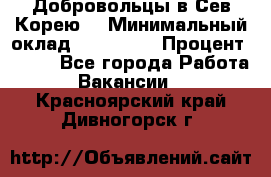 Добровольцы в Сев.Корею. › Минимальный оклад ­ 120 000 › Процент ­ 150 - Все города Работа » Вакансии   . Красноярский край,Дивногорск г.